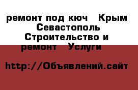 ремонт под кюч - Крым, Севастополь Строительство и ремонт » Услуги   